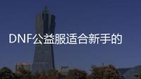 DNF公益服适合新手的五大职业